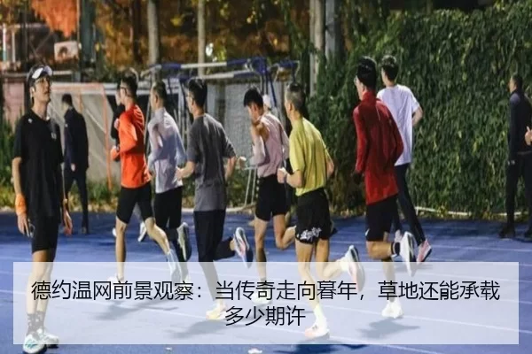 德约温网前景观察：当传奇走向暮年，草地还能承载多少期许